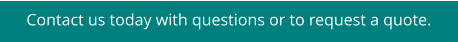 Contact us today with questions or to request a quote.